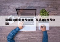 福州app软件开发公司（福建app开发公司）