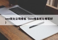 seo优化公司排名（seo排名优化哪家好）