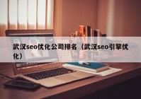 武汉seo优化公司排名（武汉seo引擎优化）