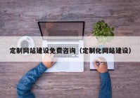 定制网站建设免费咨询（定制化网站建设）