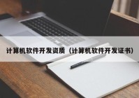 计算机软件开发资质（计算机软件开发证书）