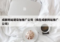 成都网站建设加推广公司（线在成都网站推广公司）