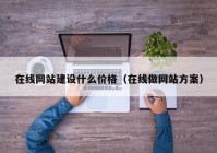 在线网站建设什么价格（在线做网站方案）