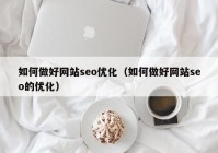 如何做好网站seo优化（如何做好网站seo的优化）