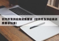 软件开发供应商资质要求（软件开发供应商资质要求标准）