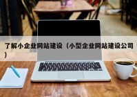 了解小企业网站建设（小型企业网站建设公司）