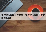 支付宝小程序开发文档（支付宝小程序开发文档怎么弄）