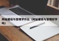 网站建设与管理学什么（网站建设与管理好学吗）