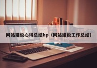 网站建设心得总结hp（网站建设工作总结）