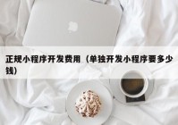 正规小程序开发费用（单独开发小程序要多少钱）